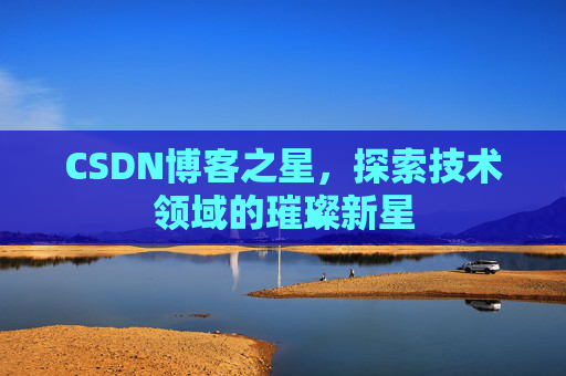 CSDN博客之星，探索技术领域的璀璨新星
